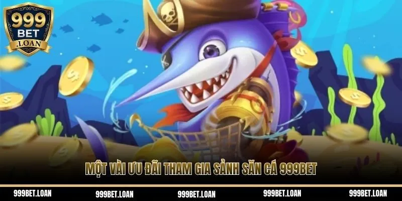 Một vài ưu đãi tham gia sảnh săn cá 999Bet