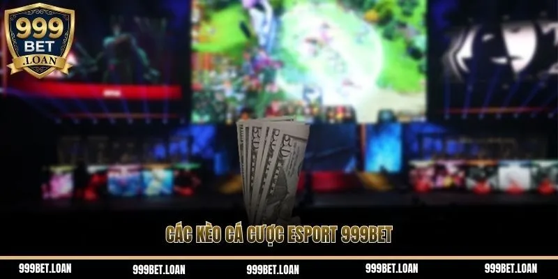 Các kèo cá cược Esport 999bet