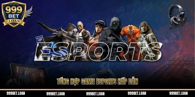 Tổng hợp game Esports hấp dẫn